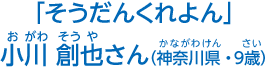 小川　創也さん（神奈川県・9歳）